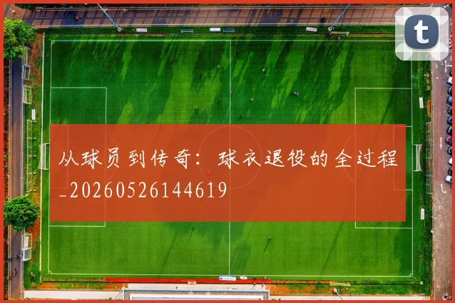 从球员到传奇：球衣退役的全过程_20260526144619
