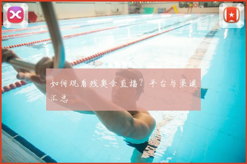 如何观看残奥会直播？平台与渠道汇总