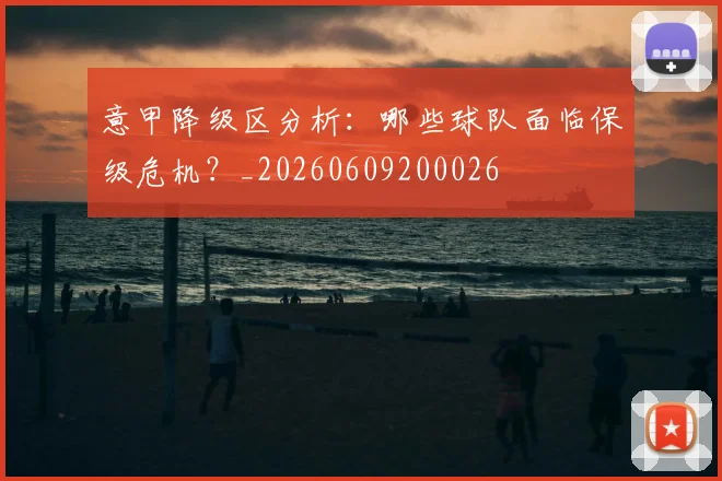 意甲降级区分析：哪些球队面临保级危机？_20260609200026