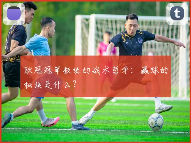 欧冠冠军教练的战术哲学：赢球的秘诀是什么？