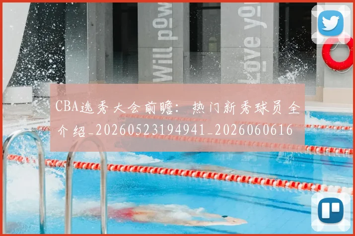 CBA选秀大会前瞻：热门新秀球员全介绍_20260523194941_20260606165314