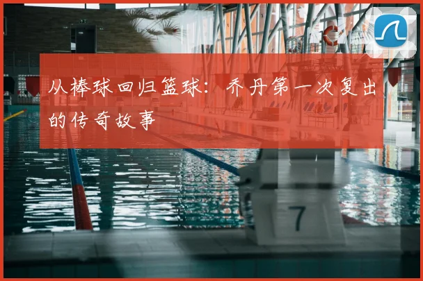 从棒球回归篮球：乔丹第一次复出的传奇故事