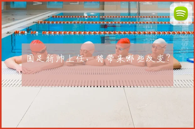 国足新帅上任，将带来哪些改变？
