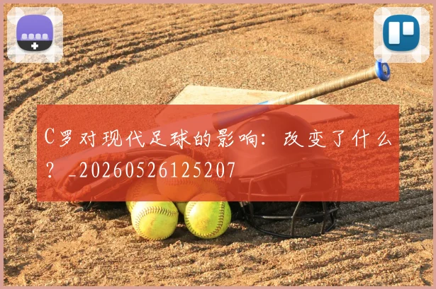 C罗对现代足球的影响：改变了什么？_20260526125207