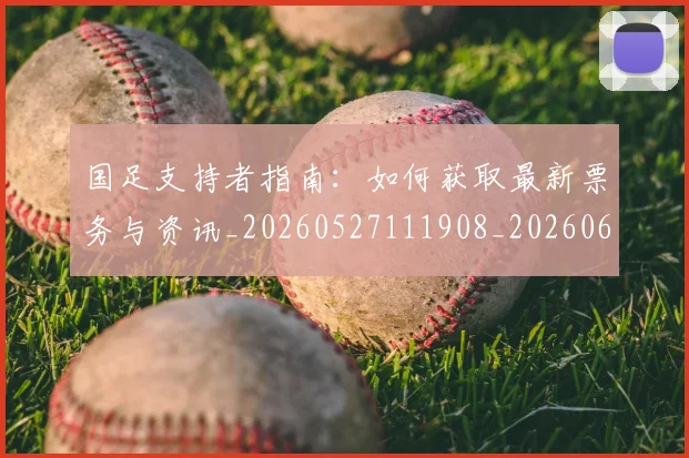 国足支持者指南：如何获取最新票务与资讯_20260527111908_20260608142936