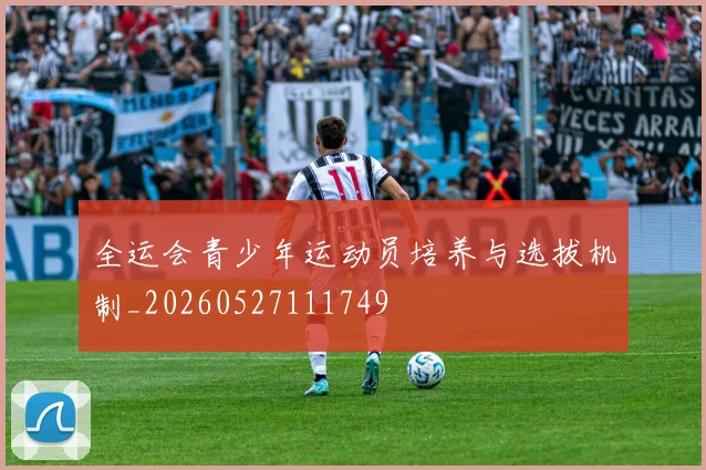 全运会青少年运动员培养与选拔机制_20260527111749