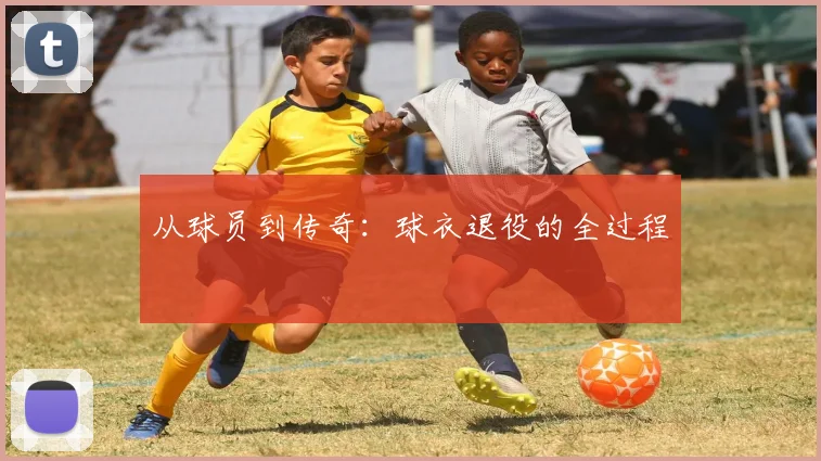 从球员到传奇：球衣退役的全过程