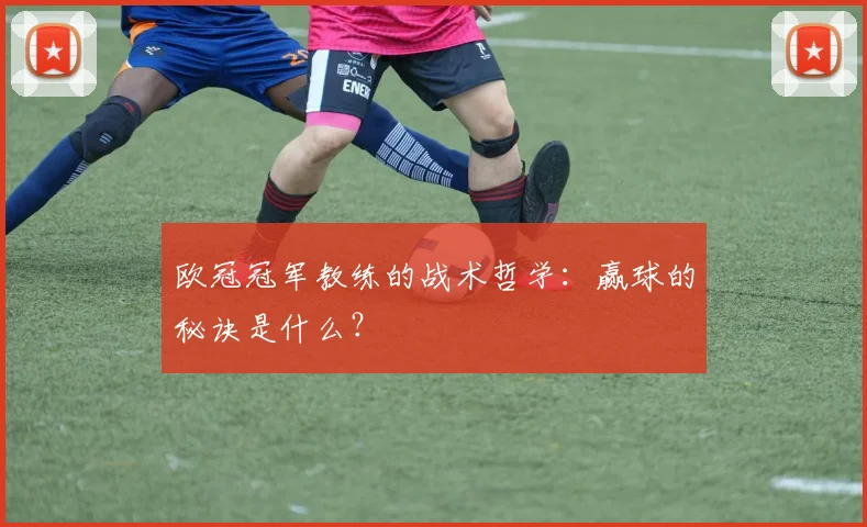 欧冠冠军教练的战术哲学：赢球的秘诀是什么？