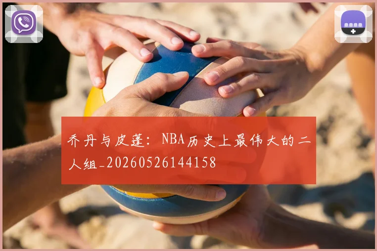 乔丹与皮蓬:NBA历史上最伟大的二人组_20260526144158
