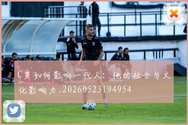 C罗如何影响一代人：他的社会与文化影响力_20260523194954