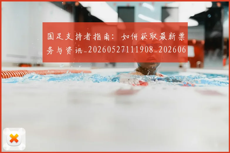 国足支持者指南:如何获取最新票务与资讯_20260527111908_20260608142936
